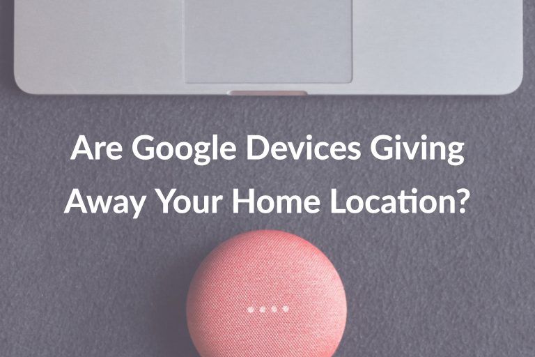 Are Google Devices Giving Away Your Home Location?