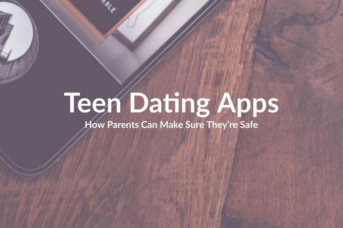 Teen Dating Apps: How Parents Can Make Sure They’re Safe