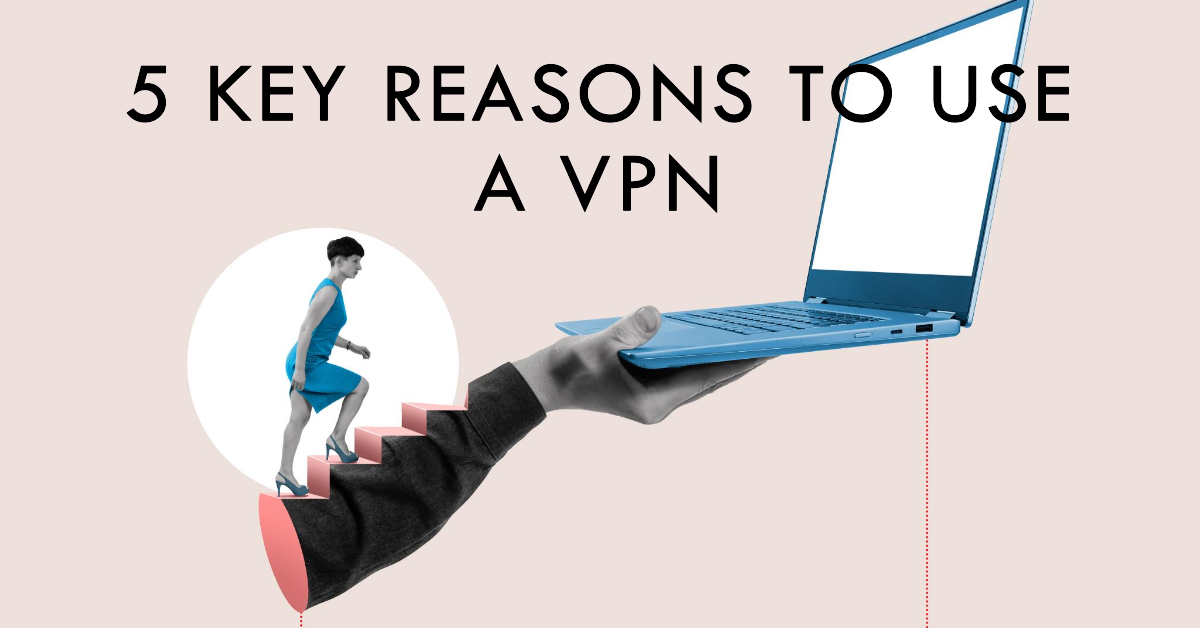 Do I need a VPN? 5 Key Reasons to Use a VPN