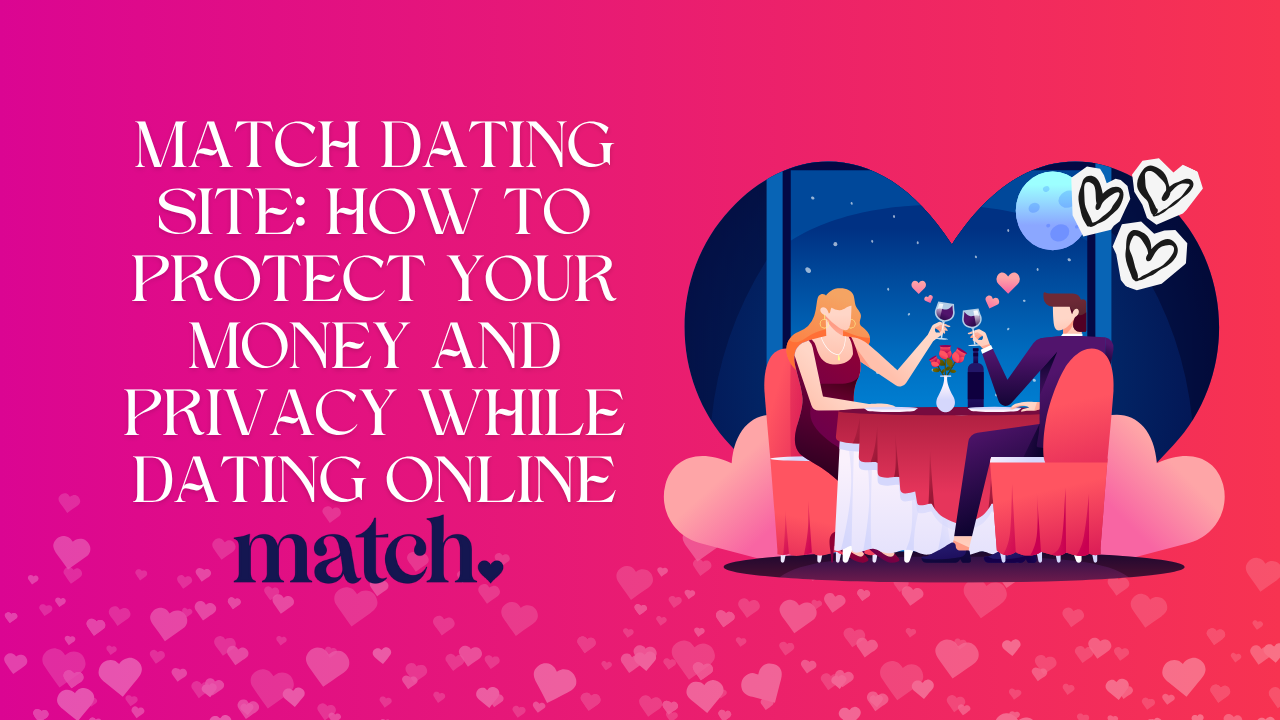 Match Dating Site: How to Protect Your Money and Privacy While Dating Online